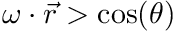 $ \omega \cdot \vec{r} > \cos(\theta)$