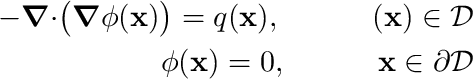 \begin{eqnarray*} -\boldsymbol{\nabla} \cdot \bigr(\boldsymbol{\nabla} \phi(\mathbf{x})\bigr) = q(\mathbf{x}), \quad \quad \quad (\mathbf{x})\in\mathcal{D} \\ \phi(\mathbf{x}) = 0, \quad \quad \quad \mathbf{x}\in \partial \mathcal{D} \end{eqnarray*}