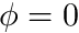 $ \phi=0 $