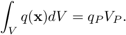 \begin{eqnarray*} \int_V q(\mathbf{x}) dV = q_P V_P. \end{eqnarray*}