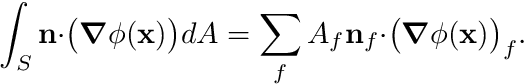 \begin{eqnarray*} \int_S \mathbf{n} \cdot \bigr(\boldsymbol{\nabla} \phi(\mathbf{x})\bigr) dA = \sum_f A_f \mathbf{n}_f \cdot \bigr(\boldsymbol{\nabla} \phi(\mathbf{x})\bigr)_f. \end{eqnarray*}