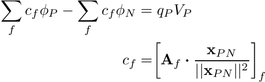 \begin{align*} \sum_f c_f \phi_P - \sum_f c_f \phi_N &= q_P V_P \\ c_f &= \biggr[ \mathbf{A}_f \boldsymbol{\cdot} \frac{\mathbf{x}_{PN}}{||\mathbf{x}_{PN}||^2} \biggr]_f \end{align*}