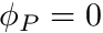 $ \phi_P=0 $