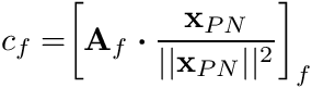 \begin{align*} c_f = \biggr[ \mathbf{A}_f \boldsymbol{\cdot} \frac{\mathbf{x}_{PN}}{||\mathbf{x}_{PN}||^2} \biggr]_f \end{align*}