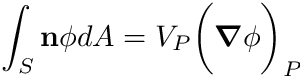 \[ \int_S \mathbf{n} \phi dA = V_P \biggr( \boldsymbol{\nabla} \phi \biggr)_P \]