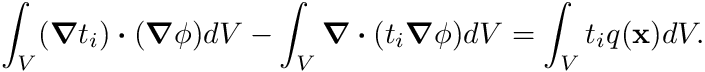 \[ \int_V (\boldsymbol{\nabla} t_i ) \boldsymbol{\cdot} (\boldsymbol{\nabla} \phi) dV -\int_V \boldsymbol{\nabla} \boldsymbol{\cdot} (t_i \boldsymbol{\nabla} \phi) dV = \int_V t_i q(\mathbf{x}) dV. \]