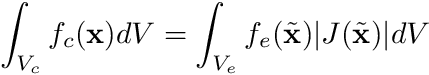 \begin{align*} \int_{V_c} f_c(\mathbf{x}) dV &= \int_{V_e} f_e(\tilde{\mathbf{x}}) |J(\tilde{\mathbf{x}})| dV \end{align*}