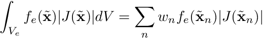 \begin{align*} \int_{V_e} f_e(\tilde{\mathbf{x}}) |J(\tilde{\mathbf{x}})| dV &= \sum_n w_n f_e(\tilde{\mathbf{x}}_n) |J(\tilde{\mathbf{x}}_n)| \end{align*}