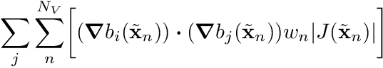 \begin{align*} \sum_j \sum_n^{N_V} \biggr[ (\boldsymbol{\nabla} b_i(\tilde{\mathbf{x}}_n) ) \boldsymbol{\cdot} (\boldsymbol{\nabla} b_j(\tilde{\mathbf{x}}_n)) w_n |J(\tilde{\mathbf{x}}_n)| \biggr] \end{align*}