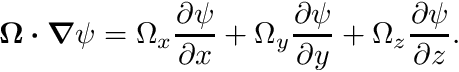 \[ \boldsymbol{\Omega} \boldsymbol{\cdot} \boldsymbol{\nabla} \psi = \Omega_x \frac{\partial \psi}{\partial x} + \Omega_y \frac{\partial \psi}{\partial y} + \Omega_z \frac{\partial \psi}{\partial z}. \]