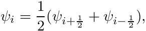 \[ \psi_i = \frac{1}{2}(\psi_{i+\frac{1}{2}} + \psi_{i-\frac{1}{2}}), \]