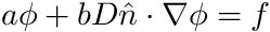 \[ a \phi + b D \hat{n}\cdot \nabla \phi = f \]