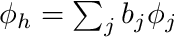 $ \phi_h = \sum_j b_j \phi_j $