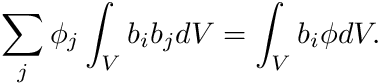 \begin{eqnarray*} \sum_j \phi_j \int_V b_i b_j dV = \int_V b_i \phi dV. \end{eqnarray*}