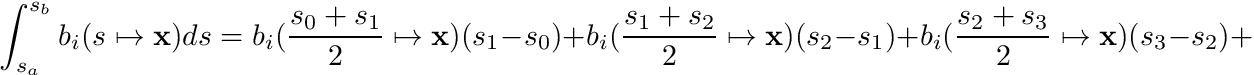 \[ \int_{s_a}^{s_b} b_i(s\mapsto \mathbf{x}) ds = b_i(\frac{s_0 + s_1}{2}\mapsto \mathbf{x}) (s_1 - s_0) + b_i(\frac{s_1 + s_2}{2}\mapsto \mathbf{x}) (s_2 - s_1) + b_i(\frac{s_2 + s_3}{2}\mapsto \mathbf{x}) (s_3 - s_2) + \]