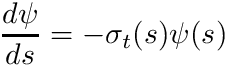 \[ \frac{d\psi}{ds} = -\sigma_t(s) \psi(s) \]