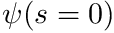 $ \psi(s=0) $