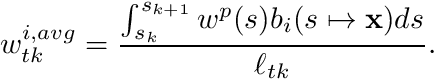 \[ w_{tk}^{i,avg} = \frac{ \int_{s_k}^{s_{k+1}} w^p(s) b_i(s\mapsto \mathbf{x}) ds } {\ell_{tk}}. \]