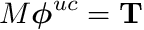 \[ M \boldsymbol{\phi}^{uc} = \mathbf{T} \]