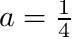 $ a=\frac{1}{4} $