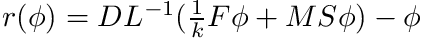 $ r(\phi) = DL^{-1} (\frac{1}{k} F\phi + MS \phi) - \phi $