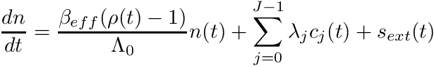 \[ \label{Eq:1} \frac{dn}{dt} = \frac{\beta_{eff} (\rho(t)-1)}{\Lambda_0} n(t) + \sum_{j=0}^{J-1} \lambda_j c_j(t) + s_{ext}(t) \]