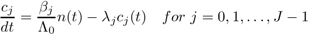 \[ \label{Eq:2} \frac{c_j}{dt} = \frac{\beta_j}{\Lambda_0} n(t) - \lambda_j c_j(t) \quad for \ j=0,1,\dots,J-1 \]