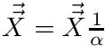 $ \vec{\vec{X}} = \vec{\vec{X}}\frac{1}{\alpha} $