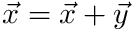 $ \vec{x} = \vec{x} + \vec{y} $