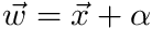 $ \vec{w} = \vec{x} + \alpha $