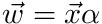 $ \vec{w} = \vec{x} \alpha $