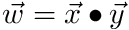 $ \vec{w} = \vec{x} \bullet \vec{y} $