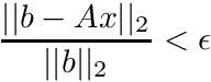 \[ \frac{||b-Ax||_2}{||b||_2} < \epsilon \]