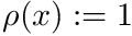 $ \rho(x) := 1 $