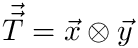 $ \vec{\vec{T}} = \vec{x} \otimes \vec{y} $