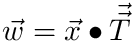 $ \vec{w} = \vec{x} \bullet \vec{\vec{T}} $