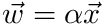 $ \vec{w} = \alpha \vec{x}$