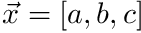 $ \vec{x}=[a,b,c] $