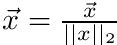 $ \vec{x} = \frac{\vec{x}}{||x||_2} $