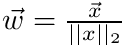 $ \vec{w} = \frac{\vec{x}}{||x||_2} $